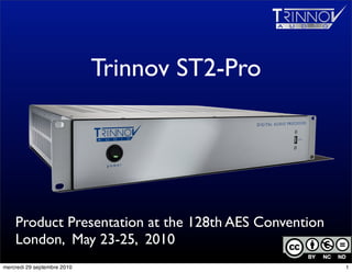 Trinnov ST2-Pro




    Product Presentation at the 128th AES Convention
    London, May 23-25, 2010
                                                       1


mercredi 29 septembre 2010                                 1
 