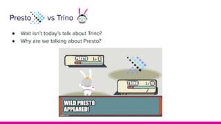 Presto vs Trino
● Wait isn’t today’s talk about Trino?
● Why are we talking about Presto?
 