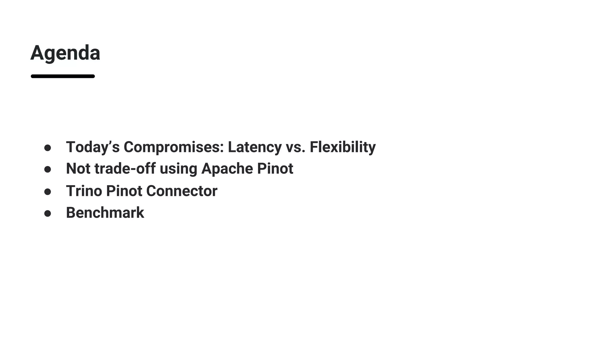 Agenda
● Today’s Compromises: Latency vs. Flexibility
● Not trade-off using Apache Pinot
● Trino Pinot Connector
● Benchmark
 