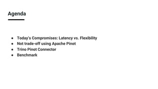 Agenda
● Today’s Compromises: Latency vs. Flexibility
● Not trade-off using Apache Pinot
● Trino Pinot Connector
● Benchmark
 