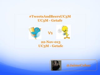 #TweetsAndBeersUC3M
UC3M - Getafe

Vs
22-Nov-013
UC3M - Getafe

@JaimeCubas

 