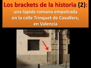 Los brackets de la historia (2):
una lápida romana empotrada
en la calle Trinquet de Cavallers,
en Valencia
 