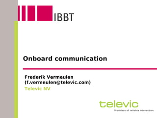 Onboard communication

Frederik Vermeulen
(f.vermeulen@televic.com)
Televic NV
 
