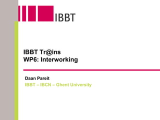 IBBT Tr@ins
WP6: Interworking

Daan Pareit
IBBT – IBCN – Ghent University
 