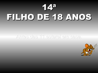 Antes das 11 estarei em casa. 14ª FILHO DE 18 ANOS 