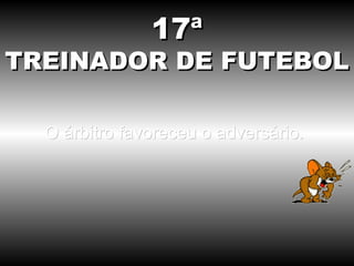 O árbitro favoreceu o adversário.  17ª TREINADOR DE FUTEBOL 