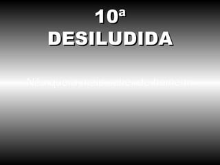 Não quero mais saber de homem. 10ª DESILUDIDA 