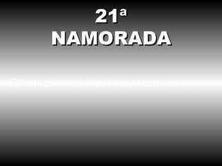 Pra dizer a verdade, nem beijar eu sei ... 21ª NAMORADA 