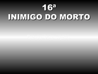 Era um bom sujeito. 16ª INIMIGO DO MORTO 