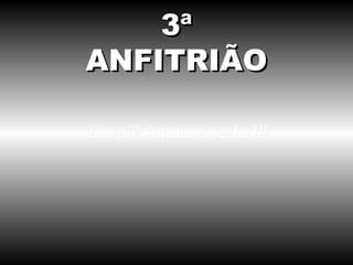 Já vai? Ainda é cedo !!! 3ª ANFITRIÃO 