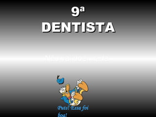 9ª
DENTISTA

Não vai doer nada.
 