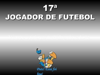 17ª
JOGADOR DE FUTEBOL

Vamos continuar trabalhando e forte.
 