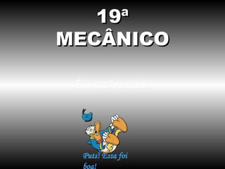 19ª
MECÂNICO

 É o carburador
 