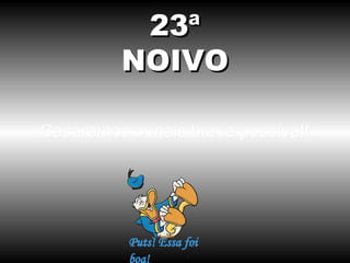 23ª
         NOIVO

Casaremos o mais breve possível!
 