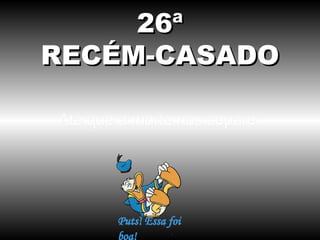 26ª
RECÉM-CASADO

Até que a morte nos separe.
 