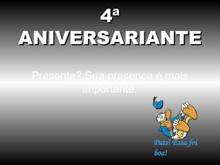 4ª
ANIVERSARIANTE
 Presente? Sua presença é mais
          importante.
 