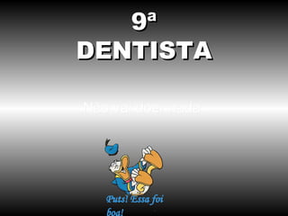 9ª
DENTISTA
Não vai doer nada.

 