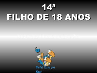 14ª
FILHO DE 18 ANOS
Antes das 11 estarei de volta.

 