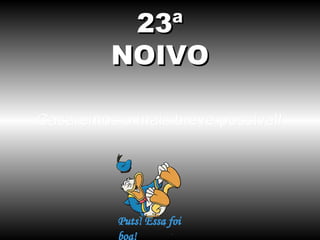 23ª
NOIVO
Casaremos o mais breve possível!

 