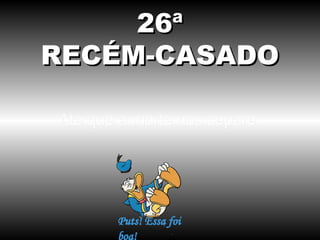 26ª
RECÉM-CASADO
Até que a morte nos separe.

 