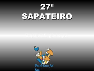 27ª
SAPATEIRO
Depois alarga no pé.

 