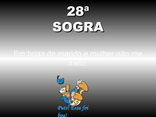 28ª
SOGRA
Em briga de marido e mulher não me
meto.

 