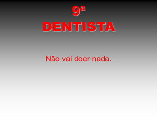 9ªDENTISTANão vai doer nada.