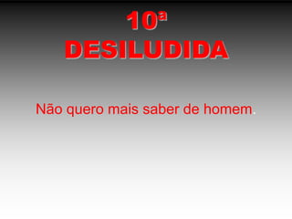 10ªDESILUDIDANão quero mais saber de homem.
