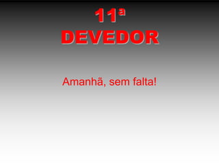 11ªDEVEDORAmanhã, sem falta!
