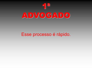 1ªADVOGADOEsse processo é rápido.