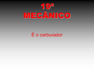 19ªMECÂNICOÉ o carburador