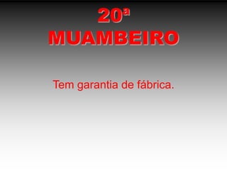 20ªMUAMBEIROTem garantia de fábrica.