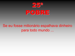 25ªPOBRESe eu fosse milionário espalhava dinheiro para todo mundo ...