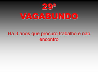 29ªVAGABUNDOHá 3 anos que procuro trabalho e não encontro