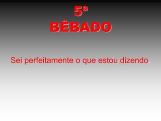5ªBÊBADOSei perfeitamente o que estou dizendo.