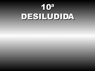 Não quero mais saber de homem. 10ª DESILUDIDA 