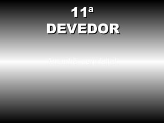 Amanhã, sem falta! 11ª DEVEDOR 