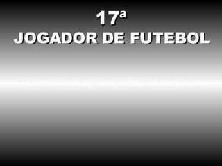 Vamos continuar trabalhando e forte. 17ª JOGADOR DE FUTEBOL 