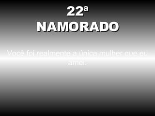 Você foi realmente a única mulher que eu amei. 22ª NAMORADO 