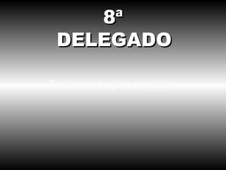 Tomaremos providências. 8ª DELEGADO 