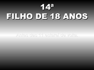 Antes das 11 estarei de volta. 14ª FILHO DE 18 ANOS 
