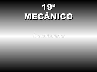 É o carburador 19ª MECÂNICO 