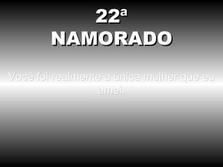 Você foi realmente a única mulher que eu amei. 22ª NAMORADO 