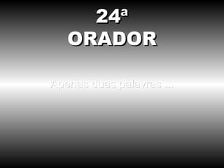 Apenas duas palavras ... 24ª ORADOR 