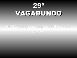 Há 3 anos que procuro trabalho e não procuro. 29ª VAGABUNDO 