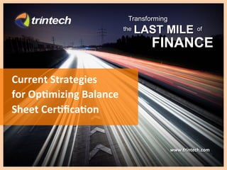 Transforming
                                                          the   LAST MILE              of

                                                                  FINANCE

Current	
  Strategies	
  
for	
  Op6mizing	
  Balance	
  
Sheet	
  Cer6ﬁca6on	
  


                                                                          www.trintech.com	
  
©	
  2011	
  Trintech.	
  All	
  Rights	
  Reserved	
  
 