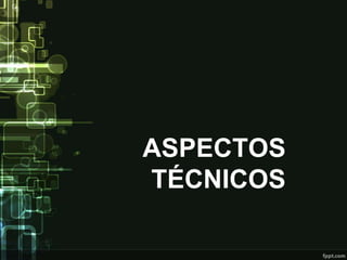 ASPECTOS
TÉCNICOS
 