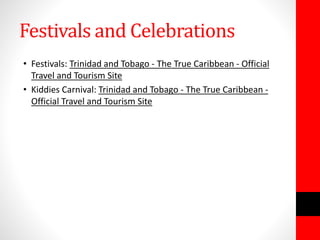 Festivals and Celebrations
• Festivals: Trinidad and Tobago - The True Caribbean - Official
Travel and Tourism Site
• Kiddies Carnival: Trinidad and Tobago - The True Caribbean -
Official Travel and Tourism Site