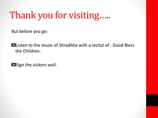 Thank you for visiting…..
But before you go:
Listen to the music of Shradhha with a recital of - Good Bless
the Children.
Sign the visitors wall.