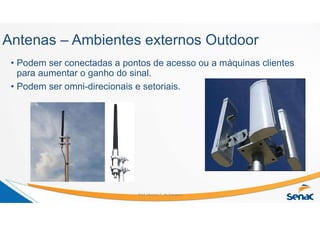 Antenas – Ambientes externos Outdoor
• Podem ser conectadas a pontos de acesso ou a máquinas clientes
para aumentar o ganho do sinal.
• Podem ser omni-direcionais e setoriais.
Prof. Marcos C. da Fonseca
 